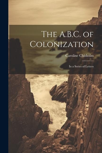 The A.B.C. of Colonization: In a Series of Letters