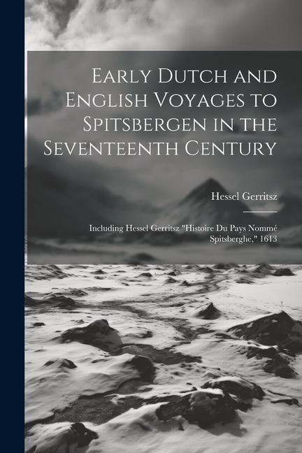 Early Dutch and English Voyages to Spitsbergen in the Seventeenth Century: Including Hessel Gerritsz Histoire Du Pays Nommé Spitsberghe, 1613