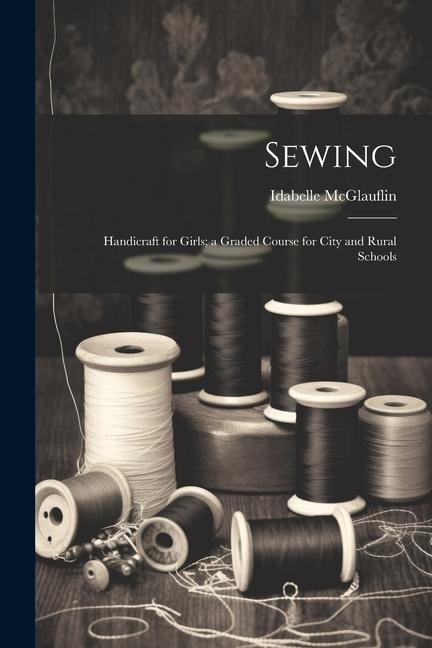 Sewing: Handicraft for Girls; a Graded Course for City and Rural Schools