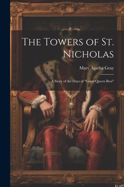The Towers of St. Nicholas: A Story of the Days of "Good Queen Bess"