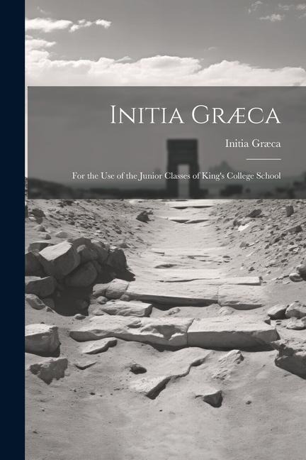 Initia Græca: For the Use of the Junior Classes of Kings College School