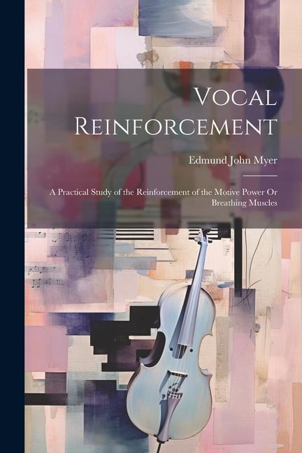 Vocal Reinforcement: A Practical Study of the Reinforcement of the Motive Power Or Breathing Muscles
