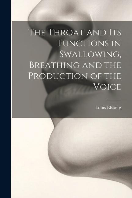 The Throat and Its Functions in Swallowing, Breathing and the Production of the Voice