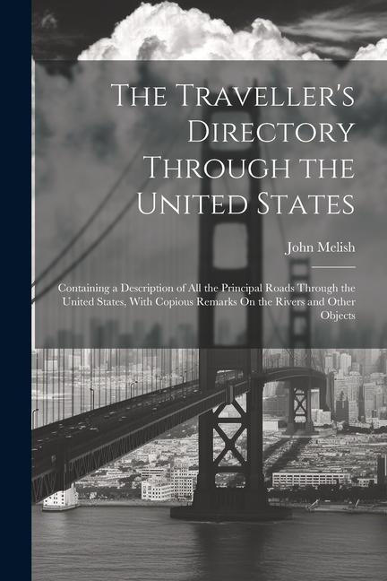 The Travellers Directory Through the United States: Containing a Description of All the Principal Roads Through the United States, With Copious Remar