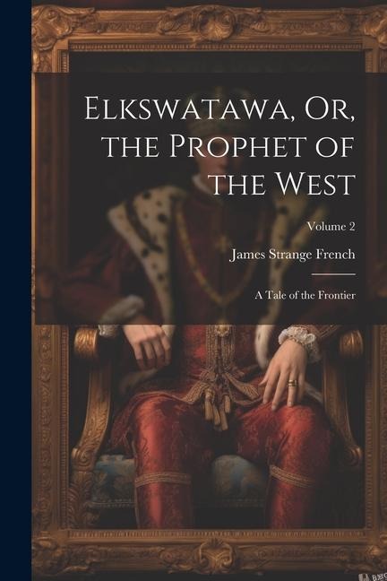 Elkswatawa, Or, the Prophet of the West: A Tale of the Frontier; Volume 2