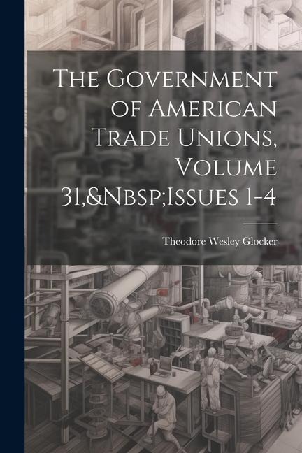 The Government of American Trade Unions, Volume 31, Issues 1-4