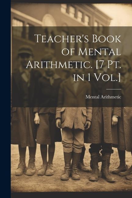Teachers Book of Mental Arithmetic. [7 Pt. in 1 Vol.]