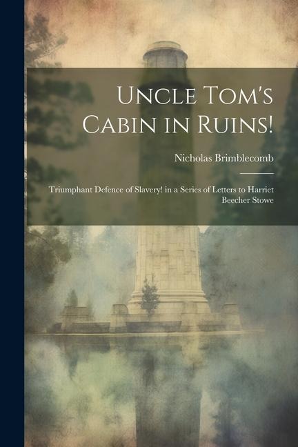 Uncle Toms Cabin in Ruins!: Triumphant Defence of Slavery! in a Series of Letters to Harriet Beecher Stowe