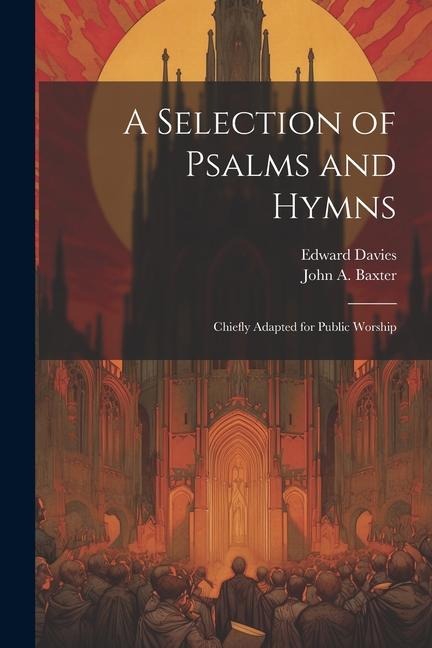 A Selection of Psalms and Hymns: Chiefly Adapted for Public Worship