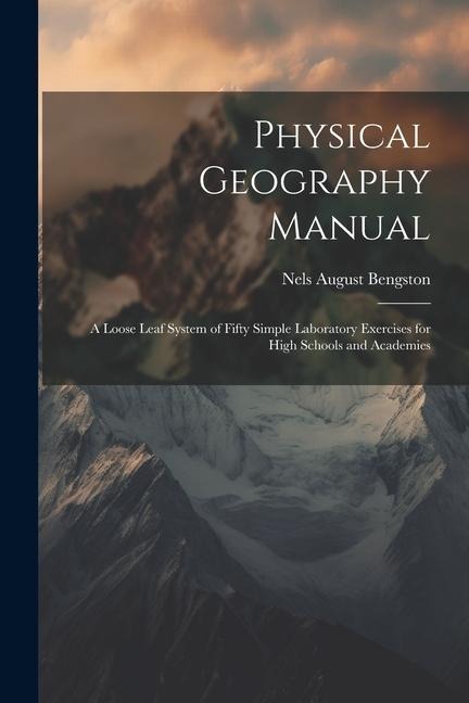 Physical Geography Manual: A Loose Leaf System of Fifty Simple Laboratory Exercises for High Schools and Academies
