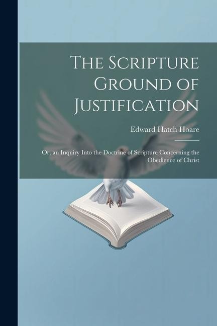 The Scripture Ground of Justification: Or, an Inquiry Into the Doctrine of Scripture Concerning the Obedience of Christ