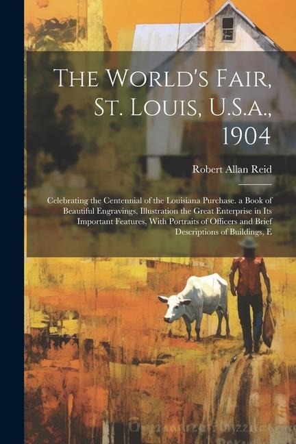 The World's Fair, St. Louis, U.S.a., 1904: Celebrating the Centennial of the Louisiana Purchase. a Book of Beautiful Engravings, Illustration the Grea