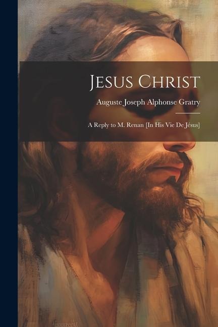 Jesus Christ: A Reply to M. Renan [In His Vie De Jésus]