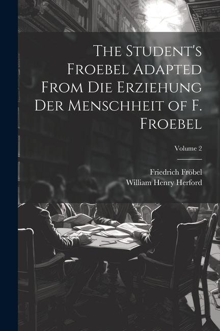 The Students Froebel Adapted From Die Erziehung Der Menschheit of F. Froebel; Volume 2