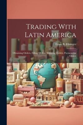 Trading With Latin America: Obtaining Orders, Filling Orders, Shipping Orders, Payment for Orders