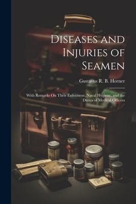 Diseases and Injuries of Seamen: With Remarks On Their Enlistment, Naval Hygiene, and the Duties of Medical Officers