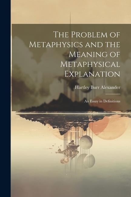 The Problem of Metaphysics and the Meaning of Metaphysical Explanation: An Essay in Definitions