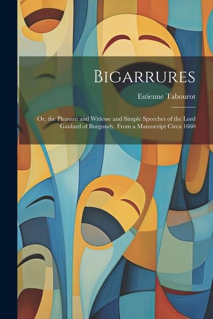Bigarrures: Or, the Pleasant and Witlesse and Simple Speeches of the Lord Gaulard of Burgundy, From a Manuscript Circa 1660
