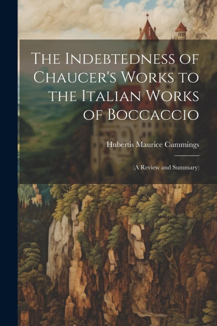 The Indebtedness of Chaucer's Works to the Italian Works of Boccaccio: (A Review and Summary)