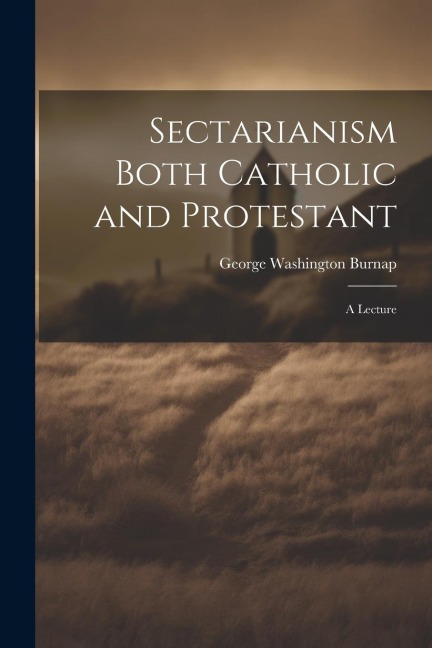 Sectarianism Both Catholic and Protestant: A Lecture