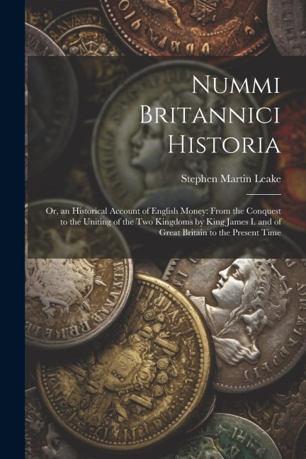 Nummi Britannici Historia: Or, an Historical Account of English Money: From the Conquest to the Uniting of the Two Kingdoms by King James I. and