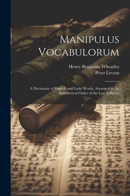 Manipulus Vocabulorum: A Dictionary of English and Latin Words, Arranged in the Alphabetical Order of the Last Syllables