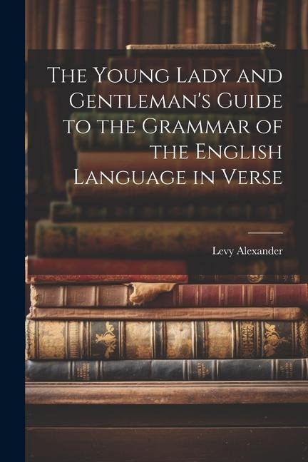 The Young Lady and Gentlemans Guide to the Grammar of the English Language in Verse