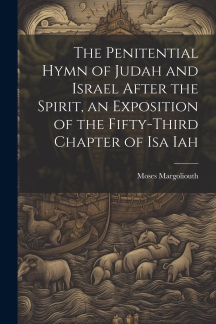 The Penitential Hymn of Judah and Israel After the Spirit, an Exposition of the Fifty-Third Chapter of Isa Iah