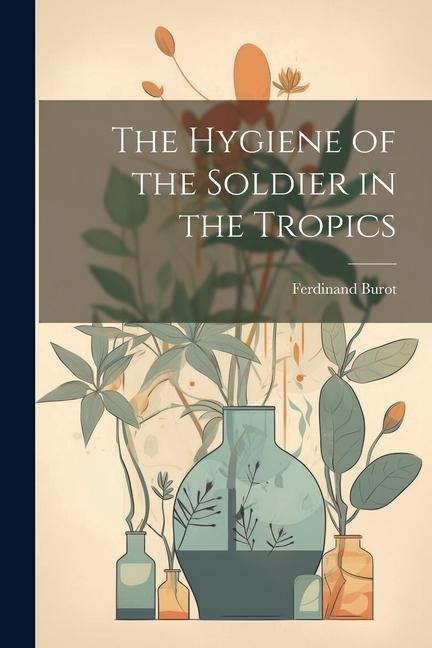 The Hygiene of the Soldier in the Tropics