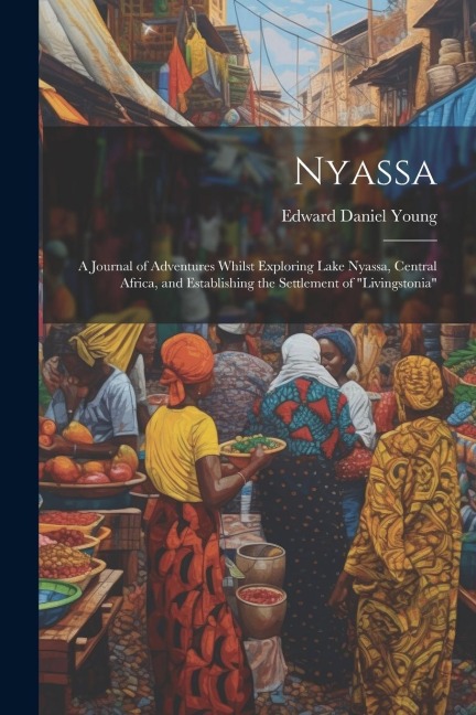 Nyassa: A Journal of Adventures Whilst Exploring Lake Nyassa, Central Africa, and Establishing the Settlement of Livingstonia