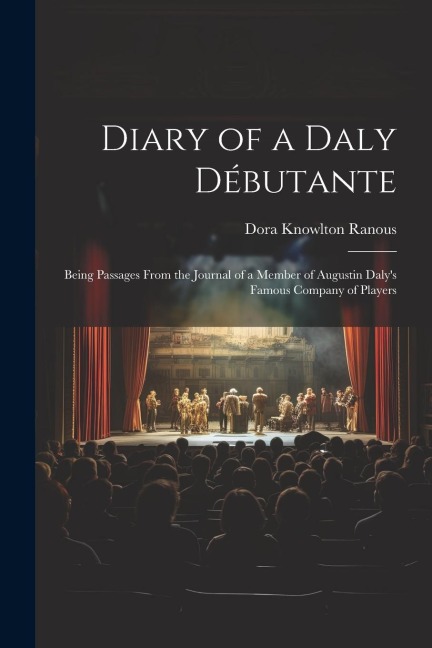 Diary of a Daly Débutante: Being Passages From the Journal of a Member of Augustin Dalys Famous Company of Players