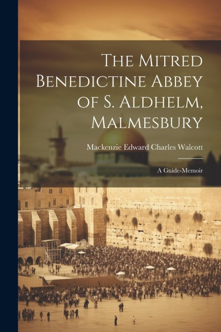 The Mitred Benedictine Abbey of S. Aldhelm, Malmesbury: A Guide-Memoir