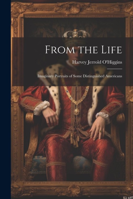From the Life: Imaginary Portraits of Some Distinguished Americans