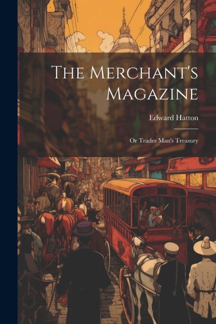 The Merchants Magazine: Or Trades Mans Treasury