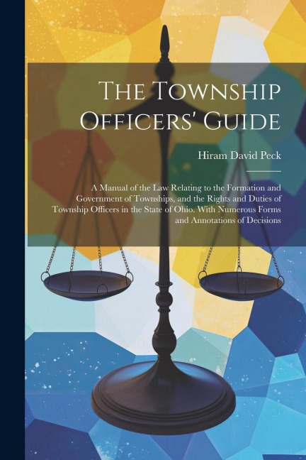 The Township Officers' Guide: A Manual of the Law Relating to the Formation and Government of Townships, and the Rights and Duties of Township Offic