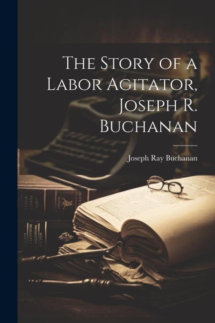 The Story of a Labor Agitator, Joseph R. Buchanan