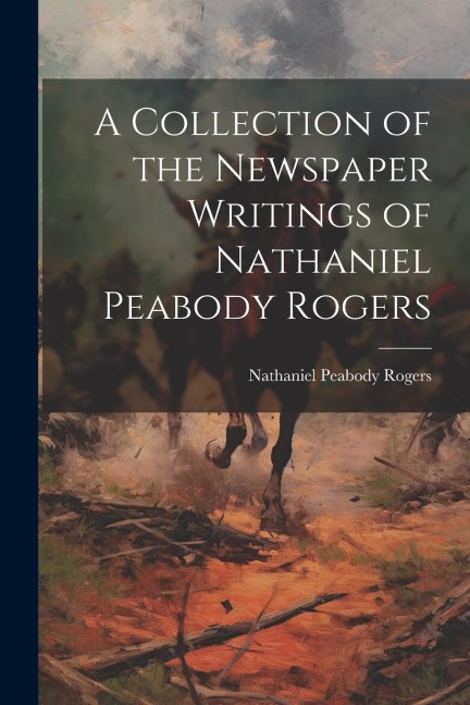 A Collection of the Newspaper Writings of Nathaniel Peabody Rogers