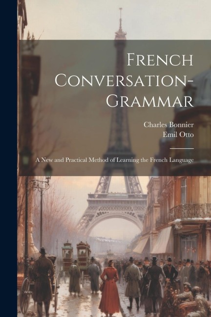 French Conversation-Grammar: A New and Practical Method of Learning the French Language