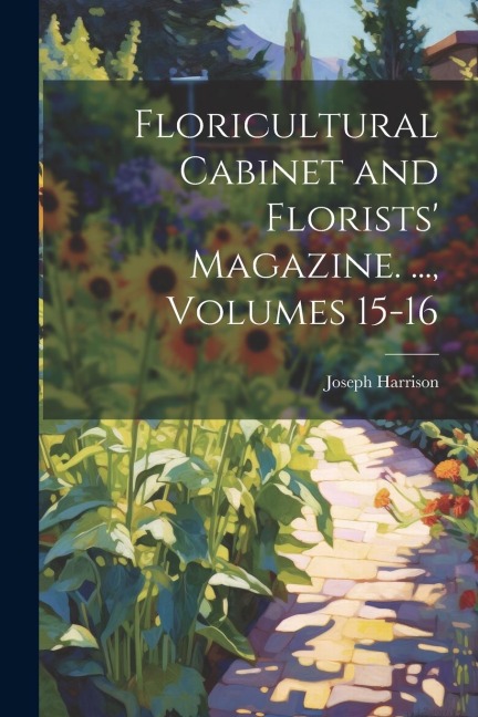 Floricultural Cabinet and Florists Magazine. ..., Volumes 15-16