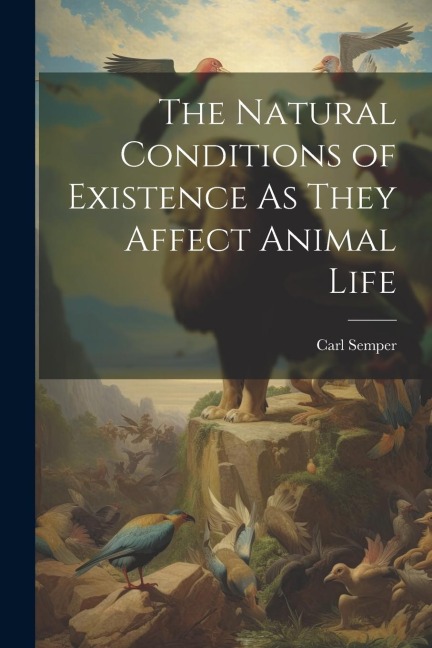 The Natural Conditions of Existence As They Affect Animal Life