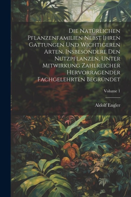 Die Natürlichen Pflanzenfamilien Nebst Ihren Gattungen Und Wichtigeren Arten, Insbesondere Den Nutzpflanzen, Unter Mitwirkung Zahlreicher Hervorragend