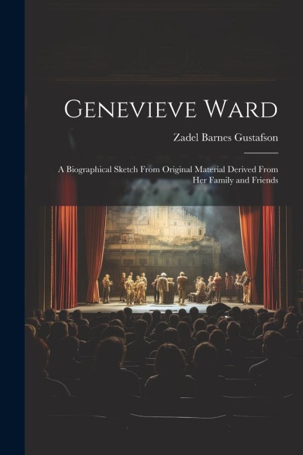 Genevieve Ward: A Biographical Sketch From Original Material Derived From Her Family and Friends