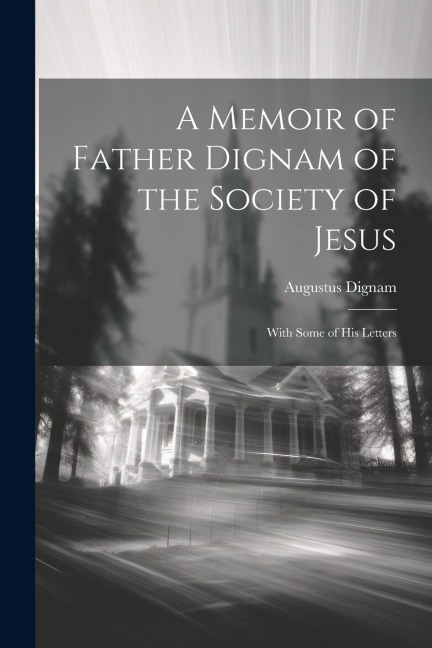 A Memoir of Father Dignam of the Society of Jesus: With Some of His Letters