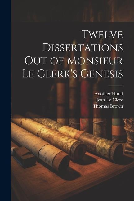 Twelve Dissertations Out of Monsieur Le Clerk's Genesis