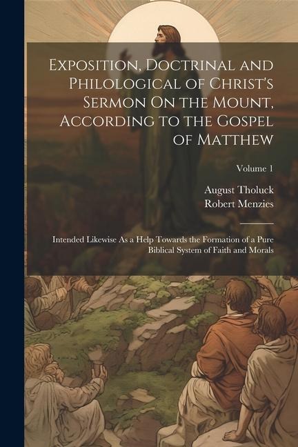 Exposition, Doctrinal and Philological of Christ's Sermon On the Mount, According to the Gospel of Matthew: Intended Likewise As a Help Towards the Fo