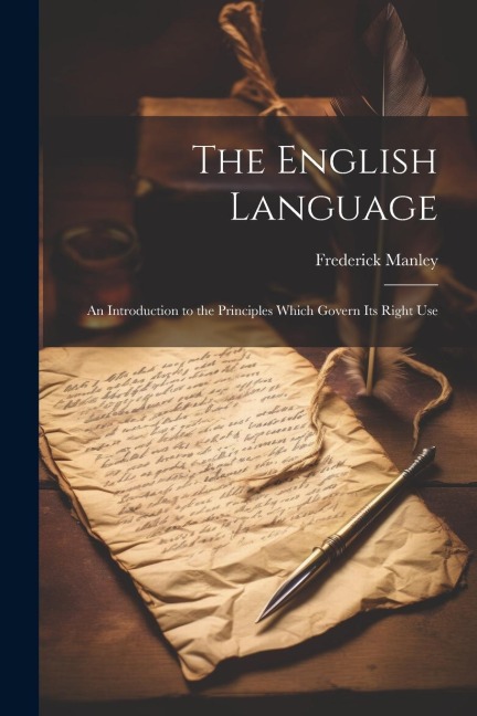 The English Language: An Introduction to the Principles Which Govern Its Right Use