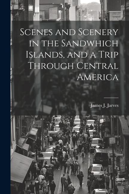 Scenes and Scenery in the Sandwhich Islands, and a Trip Through Central America