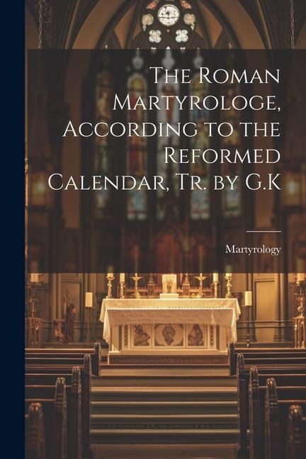 The Roman Martyrologe, According to the Reformed Calendar, Tr. by G.K