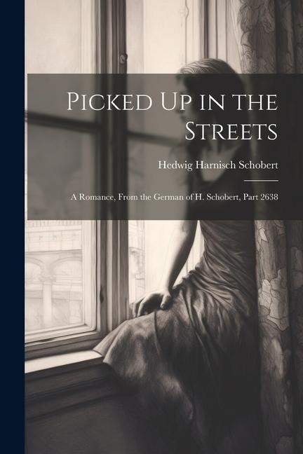 Picked Up in the Streets: A Romance, From the German of H. Schobert, Part 2638