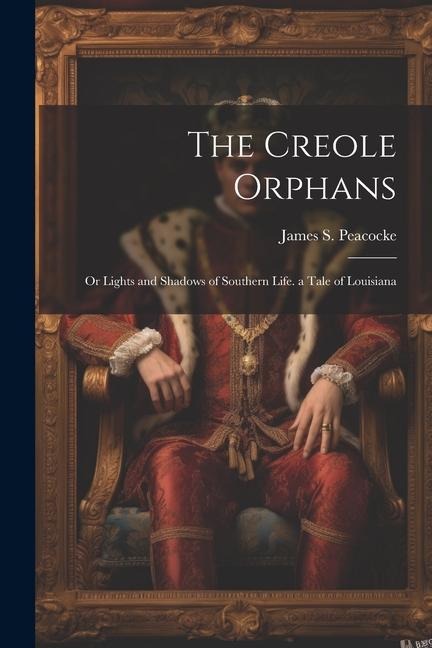The Creole Orphans: Or Lights and Shadows of Southern Life. a Tale of Louisiana